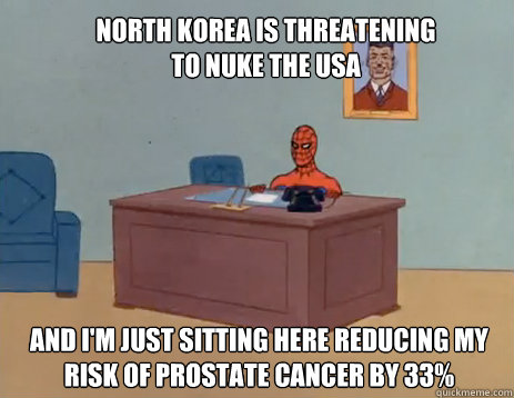 North Korea is threatening to nuke the usa And i'm just sitting here reducing my risk of prostate cancer by 33%  masturbating spiderman