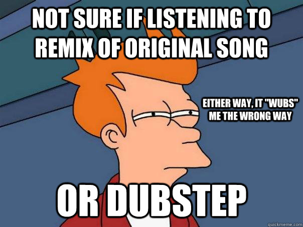 Not sure if listening to remix of original song or dubstep  Either way, it 