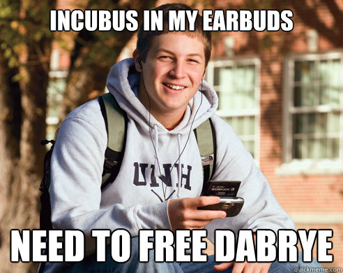 INCUBUS IN MY EARBUDS NEED TO Free Dabrye  College Freshman