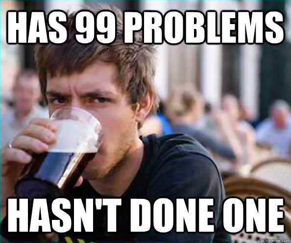 has 99 problems hasn't done one  College Senior