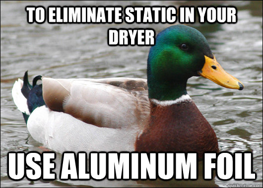 to eliminate static in your dryer use aluminum foil  Actual Advice Mallard
