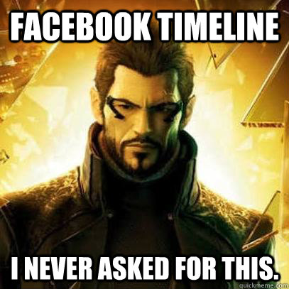 Facebook Timeline I never asked for this.  Reluctant Deus Ex