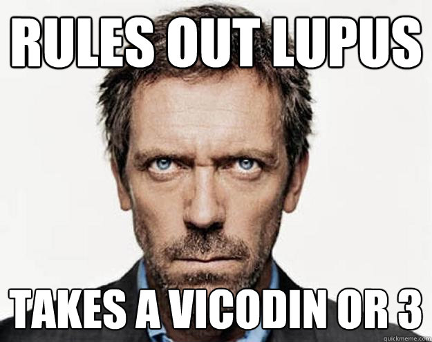 Rules out Lupus Takes a Vicodin or 3  