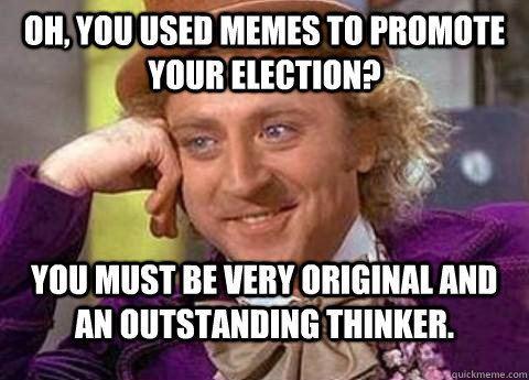 Oh, you used memes to promote your election? You must be very original and an outstanding thinker.  - Oh, you used memes to promote your election? You must be very original and an outstanding thinker.   Misc