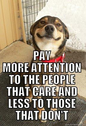  PAY MORE ATTENTION TO THE PEOPLE THAT CARE AND LESS TO THOSE THAT DON'T Good Dog Greg