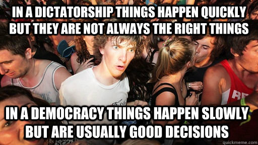 In a dictatorship things happen quickly but they are not always the right things In a democracy things happen slowly but are usually good decisions  Sudden Clarity Clarence