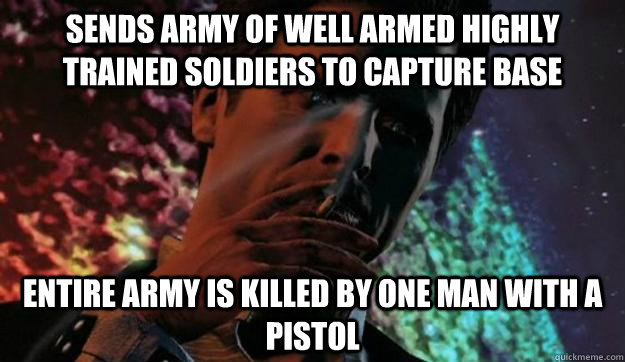 Sends army of well armed highly trained soldiers to capture base Entire army is killed by one man with a pistol  