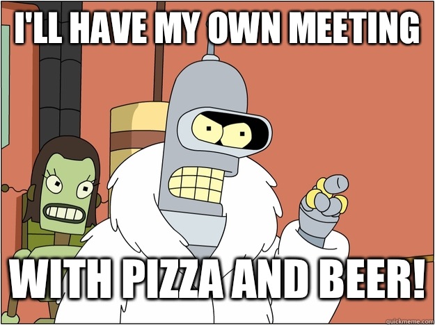 I'll have my own meeting  with pizza and beer!   blackjack and hookers