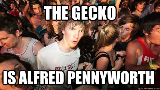 The gecko is Alfred Pennyworth  Sudden Clarity Clarence