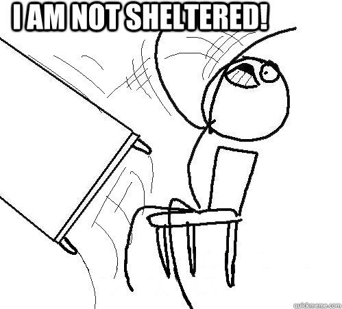 I am Not sheltered!   rage table flip