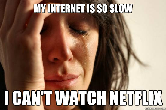 My internet is so slow I can't watch Netflix  First World Problems