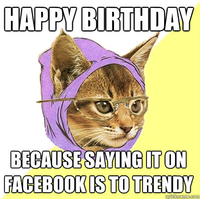 Happy Birthday Because saying it on facebook is to trendy  Hipster Kitty