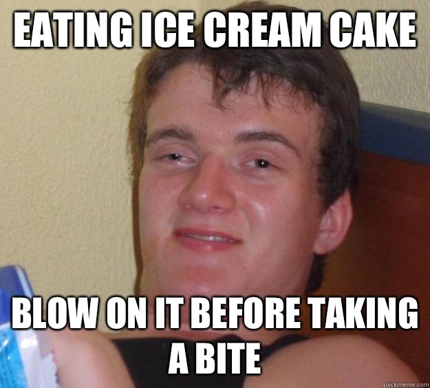 Eating ice cream cake Blow on it before taking a bite  10 Guy