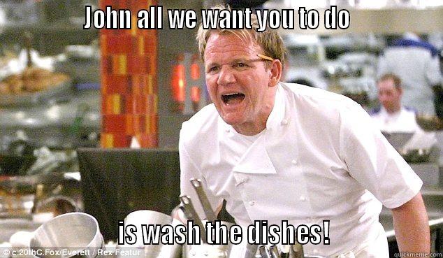               JOHN ALL WE WANT YOU TO DO                                     IS WASH THE DISHES!                    Misc