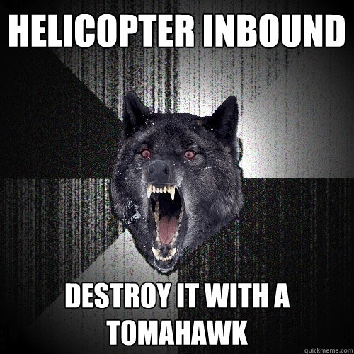 helicopter inbound destroy it with a tomahawk  Insanity Wolf