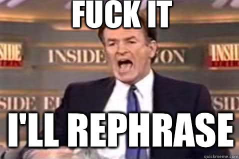 fuck it I'll rephrase  Fuck It Bill OReilly