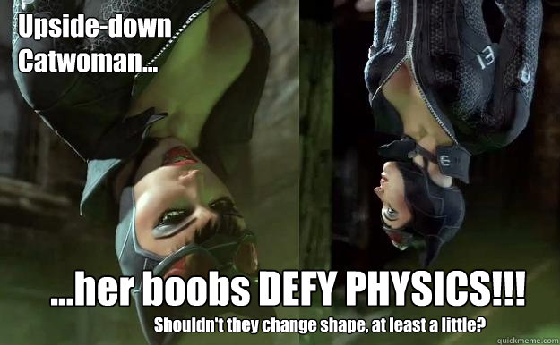 Upside-down
Catwoman... ...her boobs DEFY PHYSICS!!! Shouldn't they change shape, at least a little?  Upside-down Catwoman
