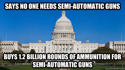 says no one needs semi-automatic guns buys 1.2 billion rounds of ammunition for semi-automatic guns - says no one needs semi-automatic guns buys 1.2 billion rounds of ammunition for semi-automatic guns  Misc