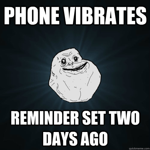Phone vibrates Reminder set two days ago - Phone vibrates Reminder set two days ago  Forever Alone