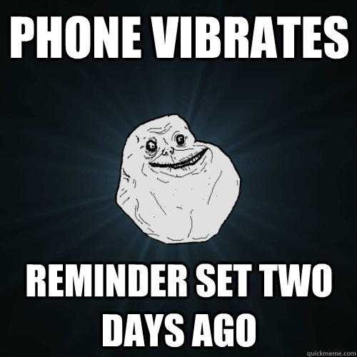 Phone vibrates Reminder set two days ago  Forever Alone