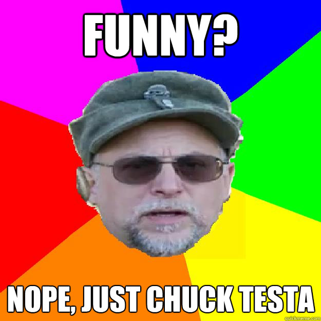 Funny? Nope, just Chuck Testa  