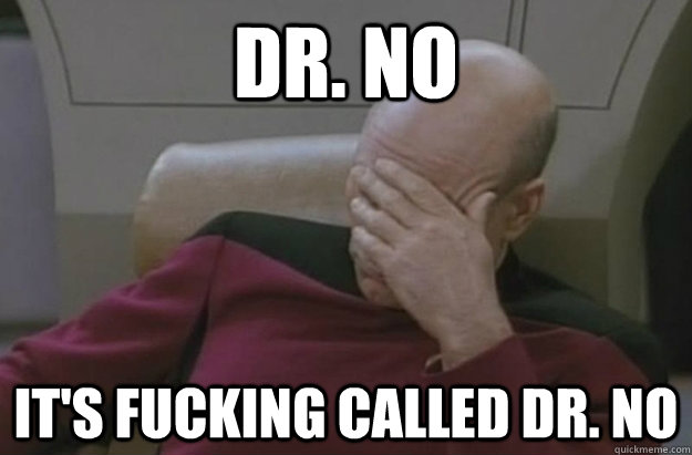 Dr. No it's fucking called dr. no - Dr. No it's fucking called dr. no  Disappointed Picard