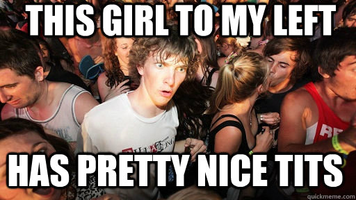 This girl to my left Has pretty nice tits  Sudden Clarity Clarence
