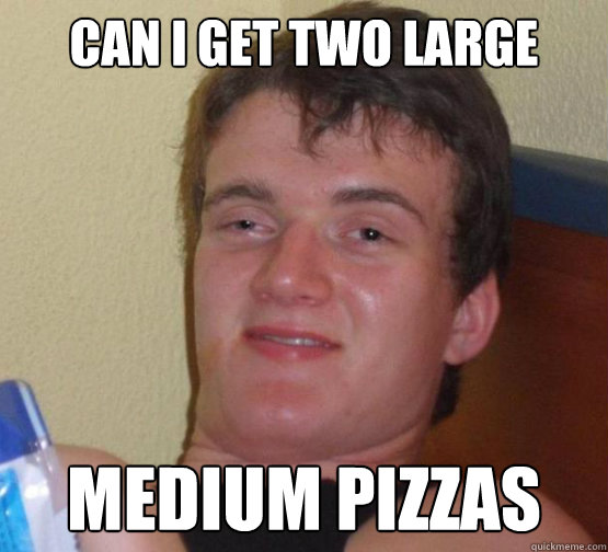 Can i get two large medium pizzas - Can i get two large medium pizzas  10 Guy ordering Pizza