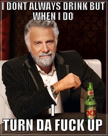 I DONT ALWAYS DRINK BUT WHEN I DO I TURN DA FUCK UP The Most Interesting Man In The World