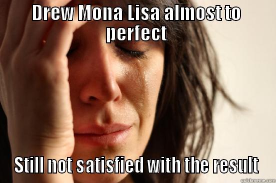 DREW MONA LISA ALMOST TO PERFECT STILL NOT SATISFIED WITH THE RESULT First World Problems