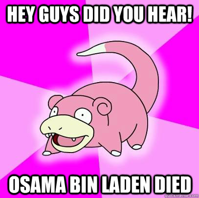 Hey guys did you hear! Osama Bin Laden DIED  Slowpoke