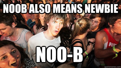 Noob also means newbie Noo-B  Sudden Clarity Clarence
