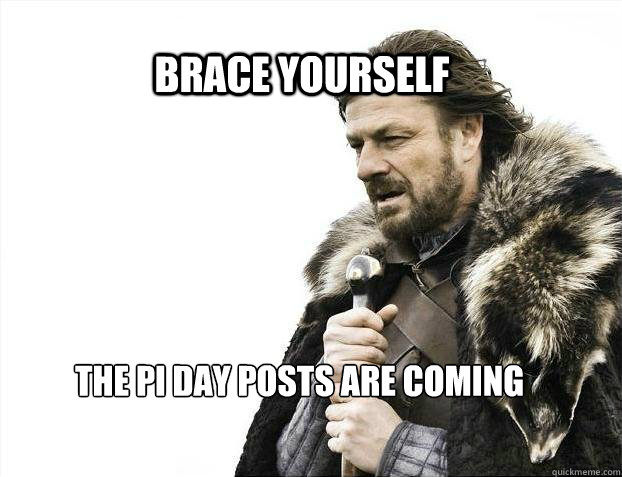 BRACE YOURSELF the Pi day posts are coming  BRACE YOURSELF TIMELINE POSTS