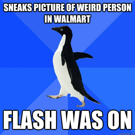 Sneaks picture of weird person in walmart flash was on  Socially Awkward Penguin