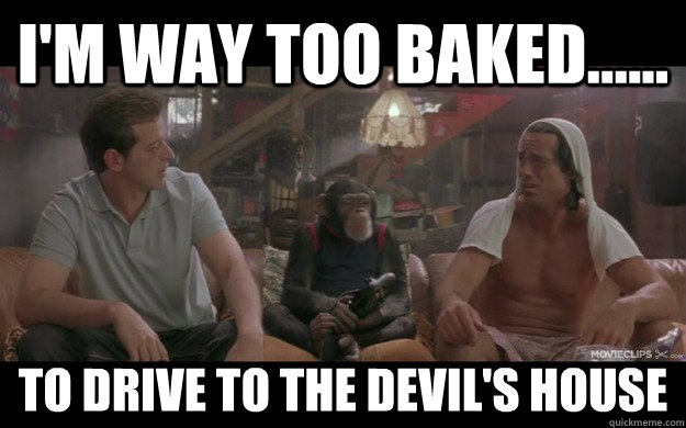 I'm Way too Baked...... To drive to the devil's house - I'm Way too Baked...... To drive to the devil's house  Grandmas Boy
