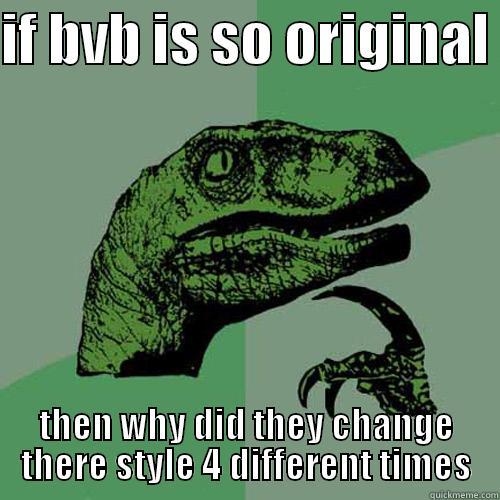 IF BVB IS SO ORIGINAL  THEN WHY DID THEY CHANGE THERE STYLE 4 DIFFERENT TIMES Philosoraptor