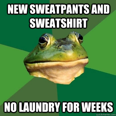 new sweatpants and sweatshirt no laundry for weeks  Foul Bachelor Frog