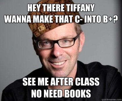 hey there tiffany
wanna make that c- into b+? see me after class
no need books
 - hey there tiffany
wanna make that c- into b+? see me after class
no need books
  Scumbag Schwyzer
