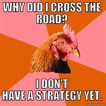 AMBIGUITY CHICKEN - WHY DID I CROSS THE ROAD? I DON'T HAVE A STRATEGY YET. Anti-Joke Chicken