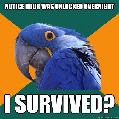 notice door was unlocked overnight i survived?  Paranoid Parrot