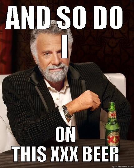 AND SO DO I ON THIS XXX BEER The Most Interesting Man In The World