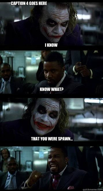 I know Know what? that you were Spawn... Caption 4 goes here  Joker with Black guy