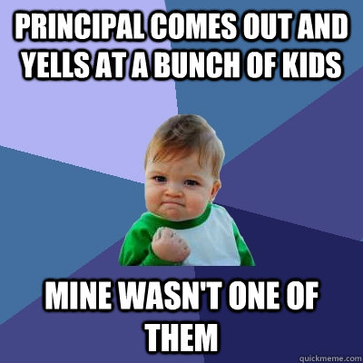 Principal comes out and yells at a bunch of kids Mine wasn't one of them - Principal comes out and yells at a bunch of kids Mine wasn't one of them  Success Kid