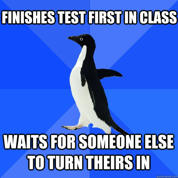 Finishes test first in class waits for someone else to turn theirs in  Socially Awkward Penguin