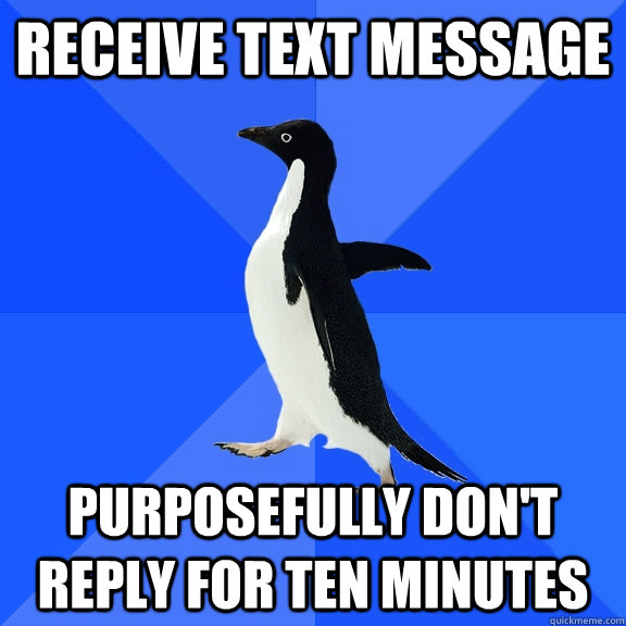 Receive text message Purposefully don't reply for ten minutes  Socially Awkward Penguin