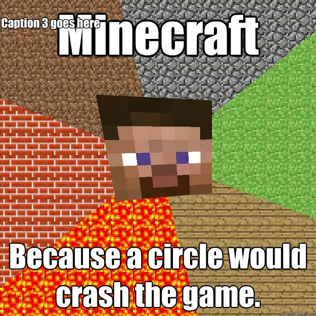 Minecraft Because a circle would crash the game. Caption 3 goes here  Minecraft