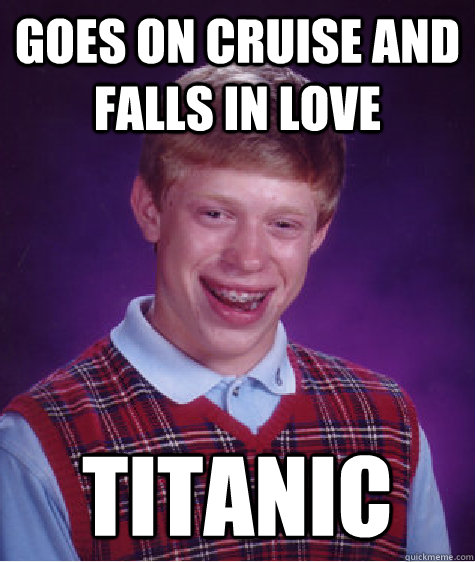 Goes on cruise and falls in love titanic  Bad Luck Brian