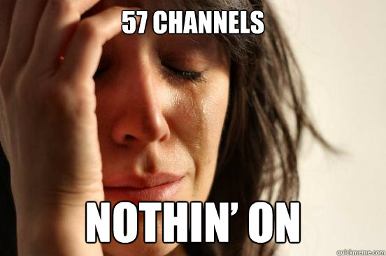 57 channels nothin’ on  First World Problems