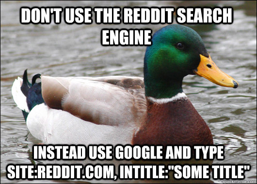 Don't use the reddit search engine Instead use google and type site:reddit.com, intitle: