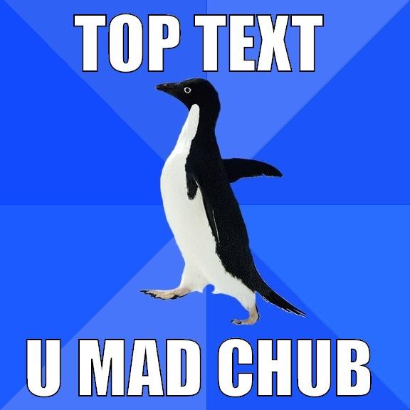TOP TEXT U MAD CHUB Socially Awkward Penguin